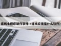 进贤连线小程序制作软件（连线应用是什么软件）