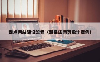 进贤甜点网站建设流程（甜品店网页设计案例）