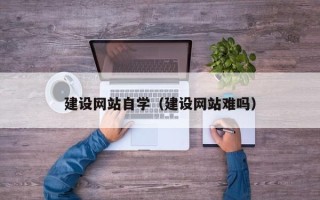 进贤建设网站自学（建设网站难吗）