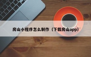 进贤房山小程序怎么制作（下载房山app）