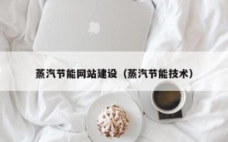 进贤蒸汽节能网站建设（蒸汽节能技术）